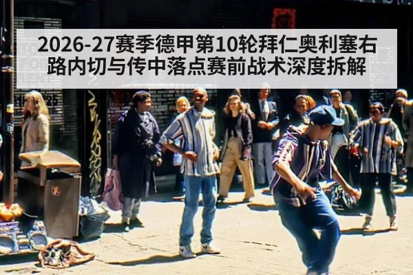 2026-27赛季德甲第10轮拜仁奥利塞右路内切与传中落点赛前战术深度拆解