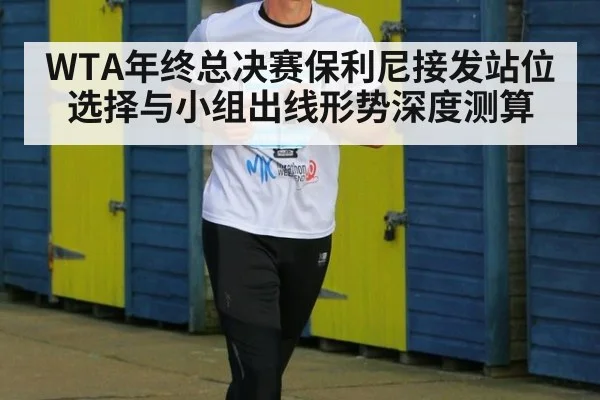 WTA年终总决赛保利尼接发站位选择与小组出线形势深度测算